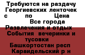 Требуются на раздачу Георгиевских ленточек с 30 .04 по 09.05. › Цена ­ 2 000 - Все города Развлечения и отдых » События, вечеринки и тусовки   . Башкортостан респ.,Караидельский р-н